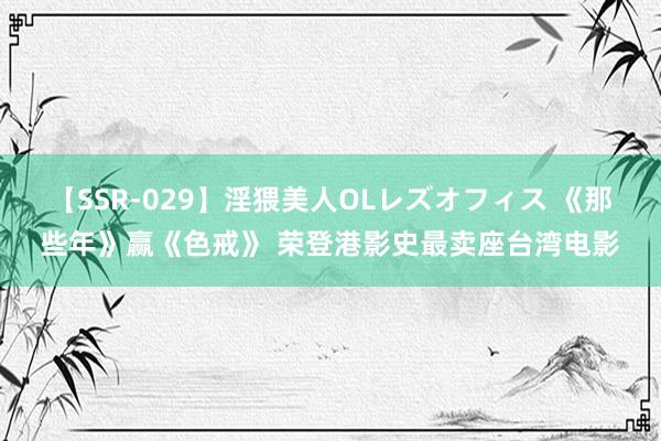 【SSR-029】淫猥美人OLレズオフィス 《那些年》赢《色戒》 荣登港影史最卖座台湾电影