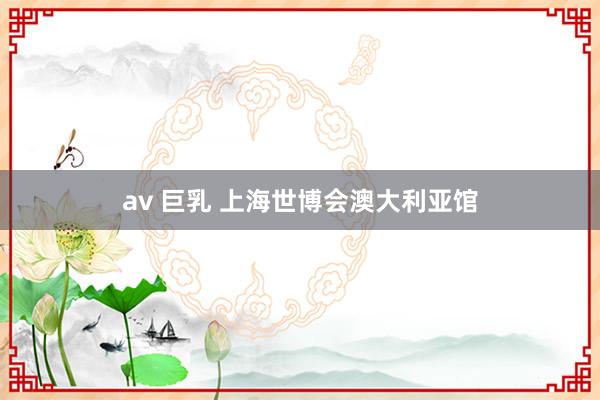 av 巨乳 上海世博会澳大利亚馆