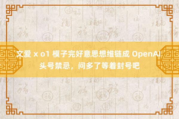 文爱 x o1 模子完好意思想维链成 OpenAI 头号禁忌，问多了等着封号吧