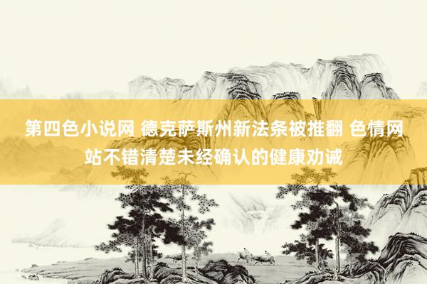 第四色小说网 德克萨斯州新法条被推翻 色情网站不错清楚未经确认的健康劝诫