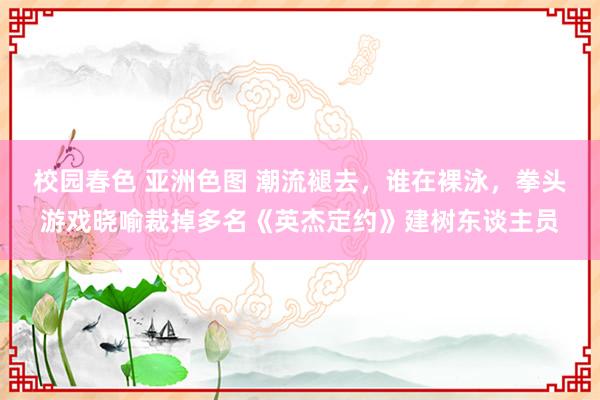 校园春色 亚洲色图 潮流褪去，谁在裸泳，拳头游戏晓喻裁掉多名《英杰定约》建树东谈主员