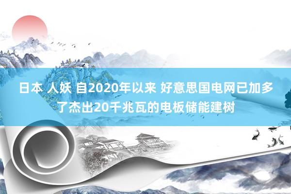 日本 人妖 自2020年以来 好意思国电网已加多了杰出20千兆瓦的电板储能建树