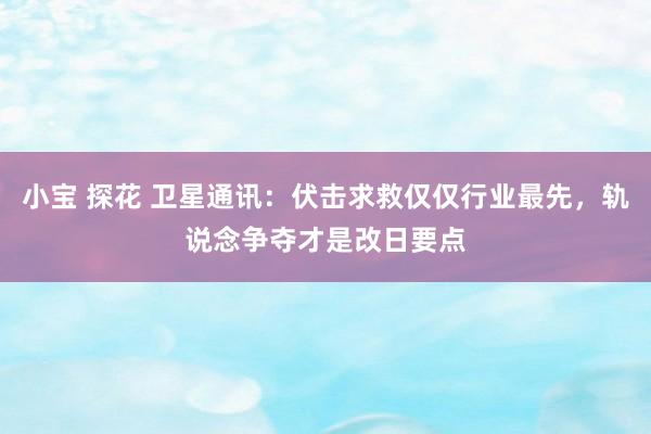 小宝 探花 卫星通讯：伏击求救仅仅行业最先，轨说念争夺才是改日要点