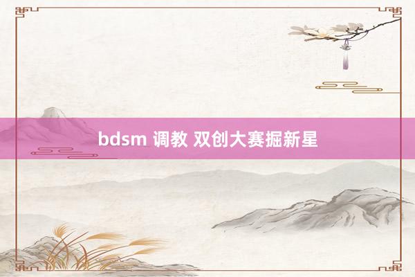 bdsm 调教 双创大赛掘新星