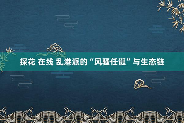 探花 在线 乱港派的“风骚任诞”与生态链