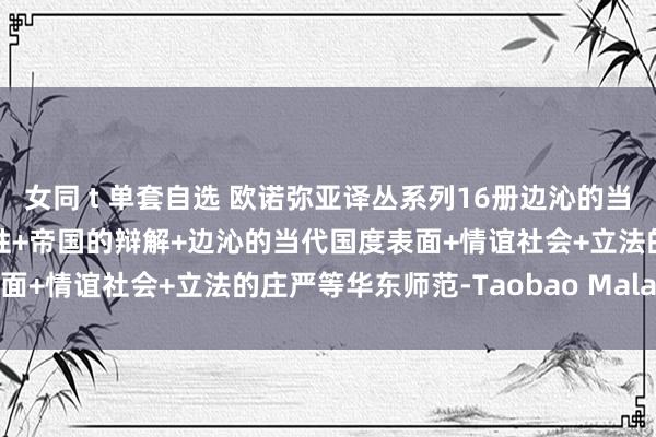 女同 t 单套自选 欧诺弥亚译丛系列16册边沁的当代国度表面+当然动作感性+帝国的辩解+边沁的当代国度表面+情谊社会+立法的庄严等华东师范-Taobao Malaysia